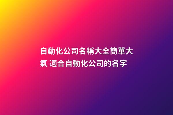 自動化公司名稱大全簡單大氣 適合自動化公司的名字-第1張-公司起名-玄機派